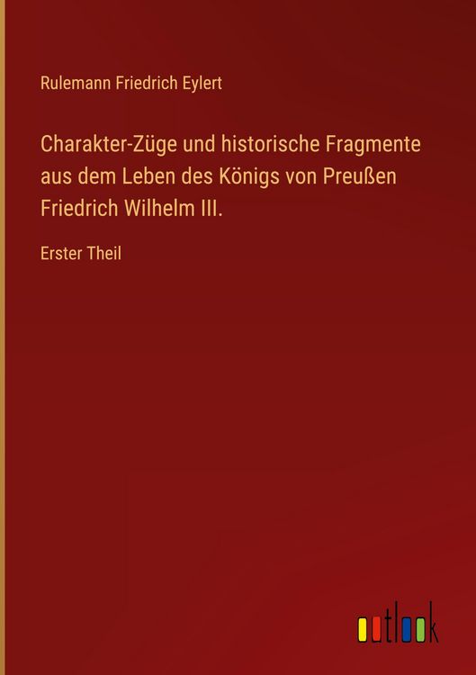 Produktbild: Charakter-Z&uuml;ge und historische Fragmente aus dem Leben des K&ouml;nigs von Preu&szlig;en Friedrich Wilhelm III.