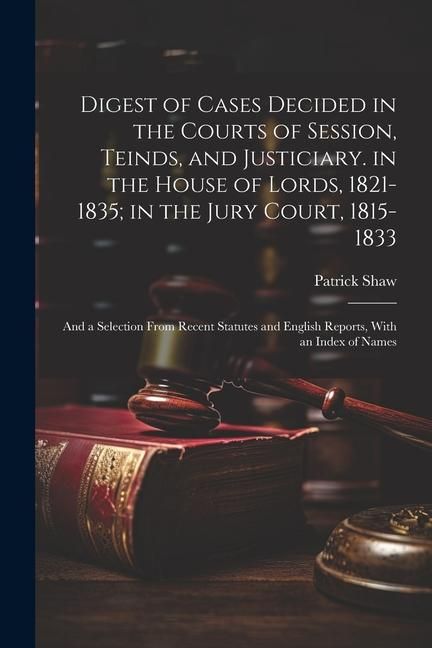 Produktbild: Digest of Cases Decided in the Courts of Session, Teinds, and Justiciary. in the House of Lords, 1821-1835; in the Jury Court, 1815-1833: And a Select