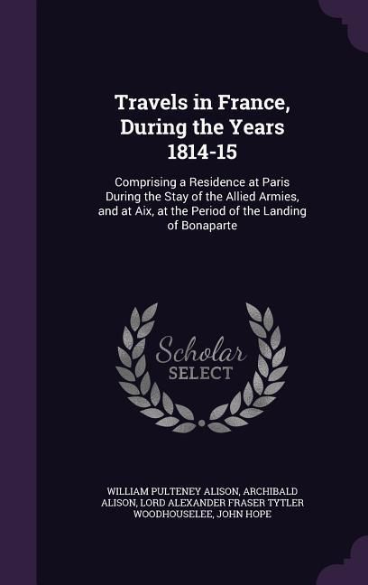 Produktbild: Travels in France, During the Years 1814-15: Comprising a Residence at Paris During the Stay of the Allied Armies, and at Aix, at the Period of the La