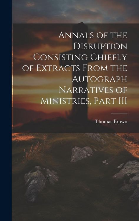 Produktbild: Annals of the Disruption Consisting Chiefly of Extracts From the Autograph Narratives of Ministries, Part III