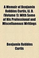 Produktbild: A Memoir of Benjamin Robbins Curtis, LL. D. (Volume 1); With Some of His Professional and Miscellaneous Writings
