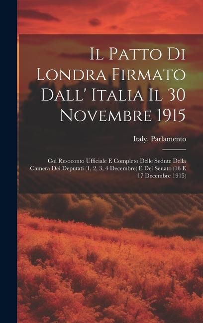 Produktbild: Il Patto Di Londra Firmato Dall' Italia Il 30 Novembre 1915; Col Resoconto Ufficiale E Completo Delle Sedute Della Camera Dei Deputati (1, 2, 3, 4 Dec
