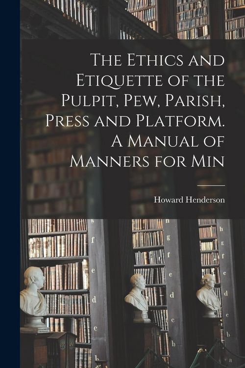 Produktbild: The Ethics and Etiquette of the Pulpit, pew, Parish, Press and Platform. A Manual of Manners for Min