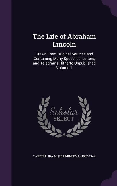 Produktbild: The Life of Abraham Lincoln: Drawn From Original Sources and Containing Many Speeches, Letters, and Telegrams Hitherto Unpublished Volume 1