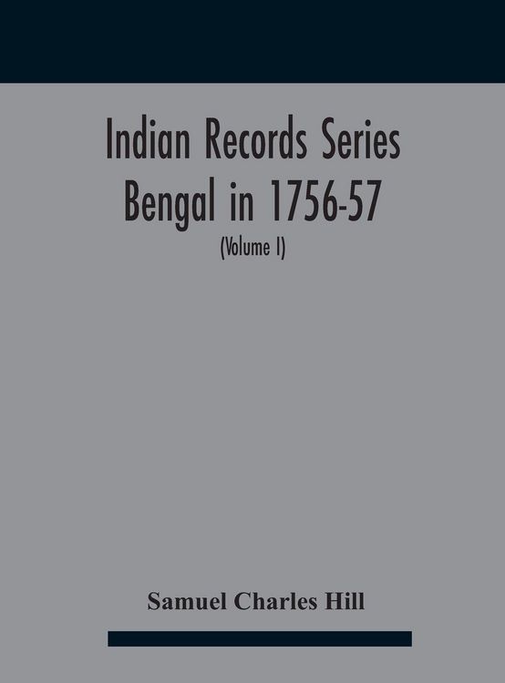 Produktbild: Indian Records Series Bengal in 1756-57, a selection of public and private papers dealing with the affairs of the British in Bengal during the reign o
