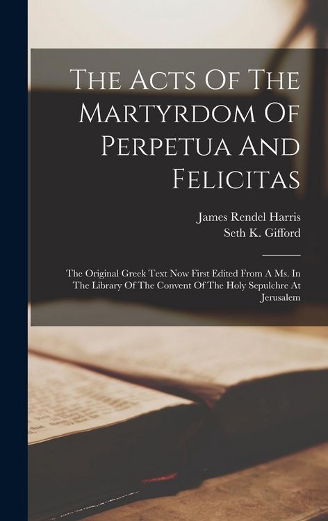 Produktbild: The Acts Of The Martyrdom Of Perpetua And Felicitas: The Original Greek Text Now First Edited From A Ms. In The Library Of The Convent Of The Holy Sep