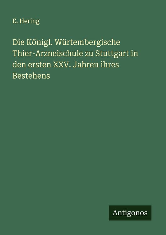 Produktbild: Die K&ouml;nigl. W&uuml;rtembergische Thier-Arzneischule zu Stuttgart in den ersten XXV. Jahren ihres Bestehens