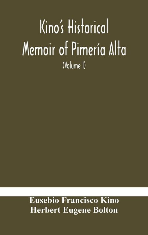 Produktbild: Kino'S Historical Memoir Of Pimer&iacute;a Alta; A Contemporary Account Of The Beginnings Of California, Sonora, And Arizona (Volume I)