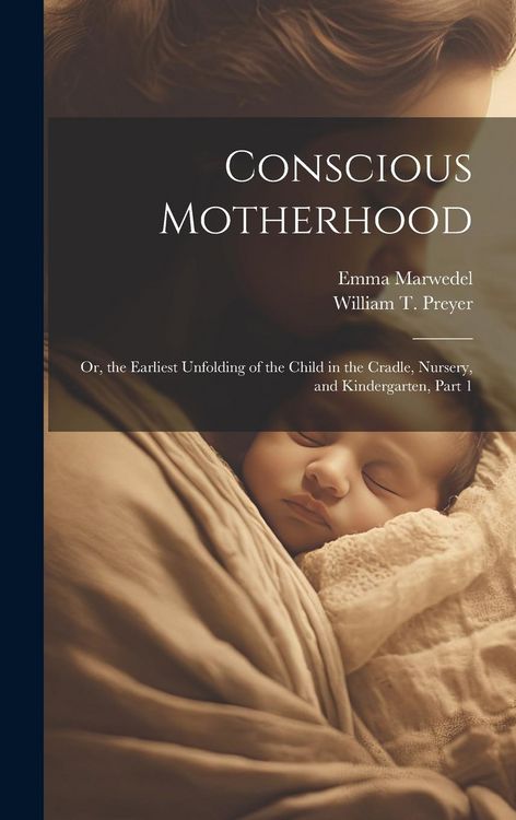 Produktbild: Conscious Motherhood: Or, the Earliest Unfolding of the Child in the Cradle, Nursery, and Kindergarten, Part 1