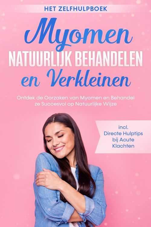 Produktbild: Myomen Natuurlijk Behandelen en Verkleinen - Het Zelfhulpboek: Ontdek de Oorzaken van Myomen en Behandel ze Succesvol op Natuurlijke Wijze - Inclusief