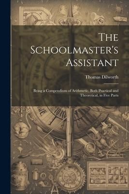 Produktbild: The Schoolmaster's Assistant: Being a Compendium of Arithmetic, Both Practical and Theoretical, in Five Parts