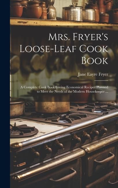 Produktbild: Mrs. Fryer's Loose-leaf Cook Book: A Complete Cook Book Giving Economical Recipes Planned to Meet the Needs of the Modern Housekeeper ...