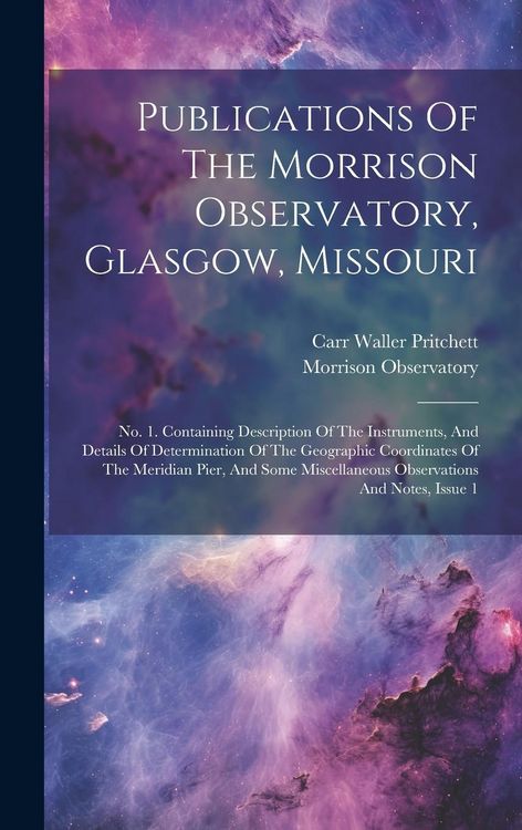 Produktbild: Publications Of The Morrison Observatory, Glasgow, Missouri: No. 1. Containing Description Of The Instruments, And Details Of Determination Of The Geo
