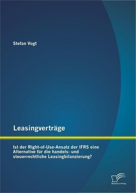 Produktbild: Leasingvertr&auml;ge: Ist der Right-of-Use-Ansatz der IFRS eine Alternative f&uuml;r die handels-und steuerrechtliche Leasingbilanzierung?