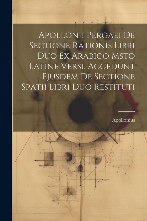 Produktbild: Apollonii Pergaei De Sectione Rationis Libri Duo Ex Arabico Msto Latine Versi. Accedunt Ejusdem De Sectione Spatii Libri Duo Restituti