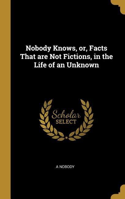Produktbild: Nobody Knows, or, Facts That are Not Fictions, in the Life of an Unknown