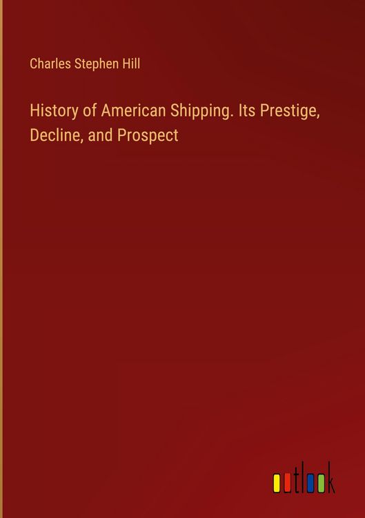 Produktbild: History of American Shipping. Its Prestige, Decline, and Prospect