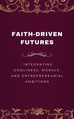 Produktbild: Faith-Driven Futures, Integrating Godliness, Morals, and Entrepreneurial Ambitions