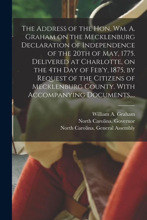 Produktbild: The Address of the Hon. Wm. A. Graham on the Mecklenburg Declaration of Independence of the 20th of May, 1775. Delivered at Charlotte, on the 4th Day