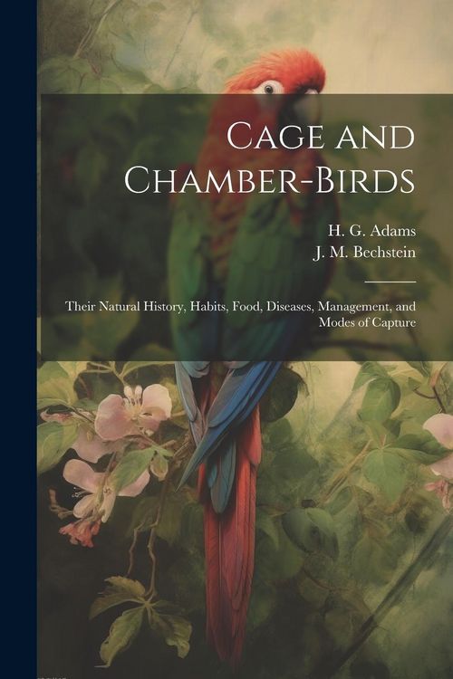 Produktbild: Cage and Chamber-birds; Their Natural History, Habits, Food, Diseases, Management, and Modes of Capture