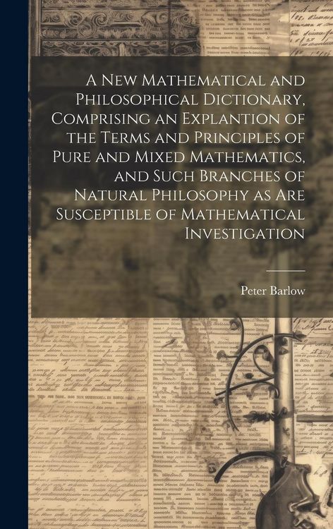 Produktbild: A New Mathematical and Philosophical Dictionary, Comprising an Explantion of the Terms and Principles of Pure and Mixed Mathematics, and Such Branches