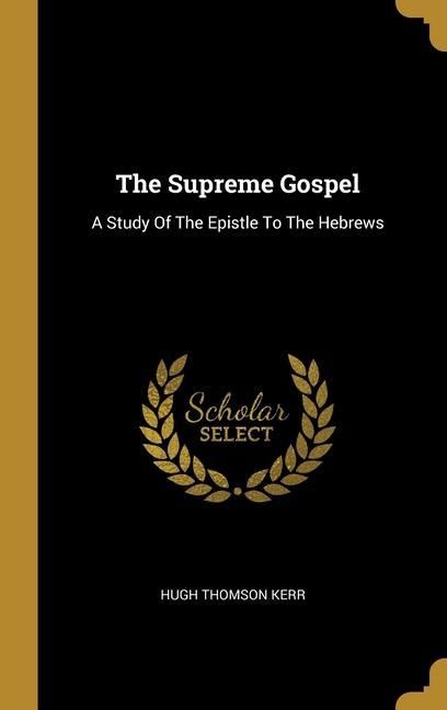 Produktbild: The Supreme Gospel: A Study Of The Epistle To The Hebrews