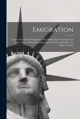Produktbild: Emigration [microform]: Letters From Sussex Emigrants, Who Sailed From Portsmouth, in April, 1832, on Board the Ships Lord Melville and Evelin