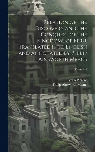 Produktbild: Relation of the Discovery and the Conquest of the Kingdoms of Peru. Translated Into English and Annotated by Philip Ainsworth Means; Volume 2