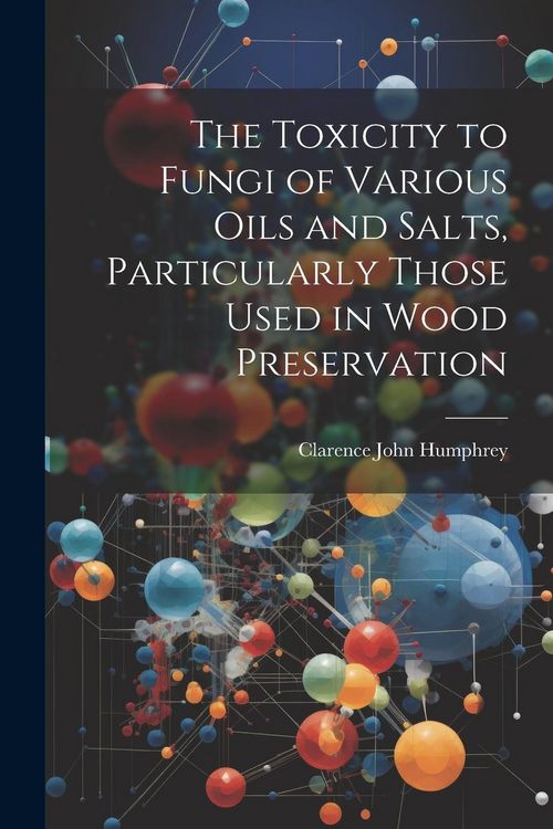 Produktbild: The Toxicity to Fungi of Various Oils and Salts, Particularly Those Used in Wood Preservation