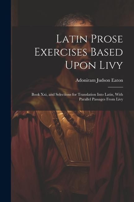 Produktbild: Latin Prose Exercises Based Upon Livy: Book Xxi, and Selections for Translation Into Latin, With Parallel Passages From Livy