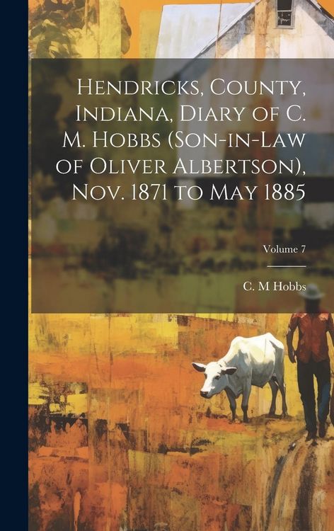 Produktbild: Hendricks, County, Indiana, Diary of C. M. Hobbs (son-in-law of Oliver Albertson), Nov. 1871 to May 1885; Volume 7