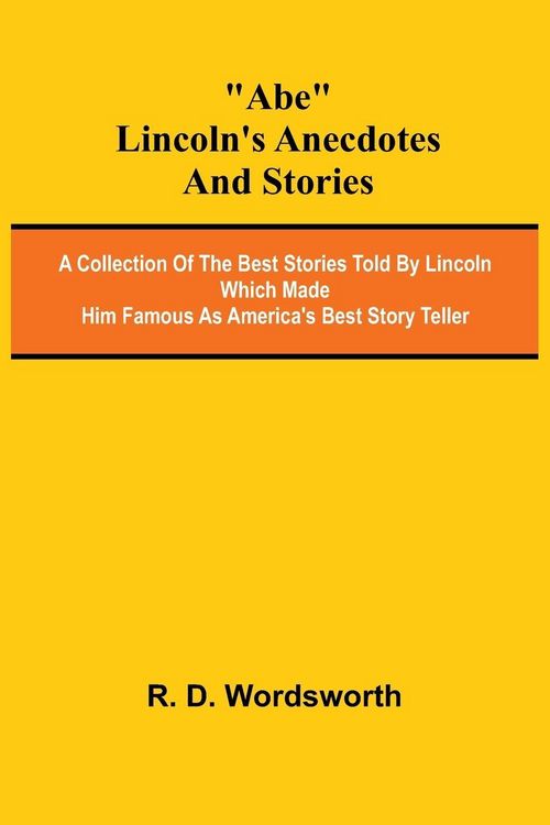 Produktbild: Abe Lincoln's Anecdotes and Stories; A Collection of the Best Stories Told by Lincoln Which Made Him Famous as America's Best Story Teller
