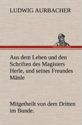 Produktbild: Aus dem Leben und den Schriften des Magisters Herle, und seines Freundes M&auml;nle