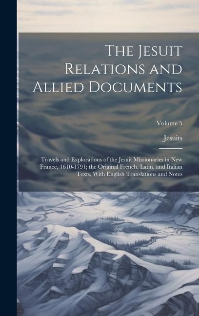 Produktbild: The Jesuit Relations and Allied Documents: Travels and Explorations of the Jesuit Missionaries in New France, 1610-1791; the Original French, Latin, a