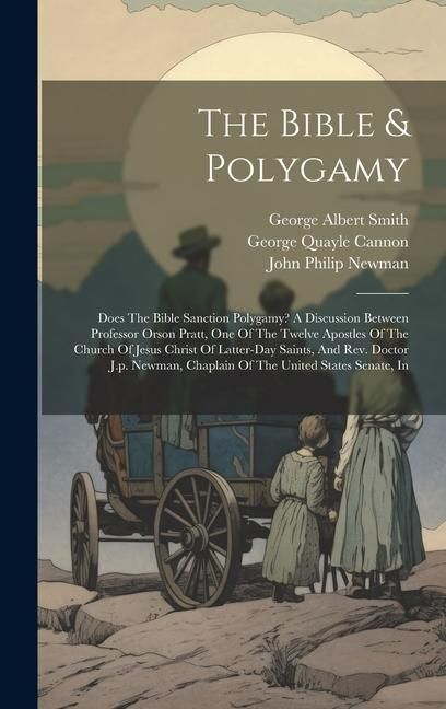 Produktbild: The Bible & Polygamy: Does The Bible Sanction Polygamy? A Discussion Between Professor Orson Pratt, One Of The Twelve Apostles Of The Church