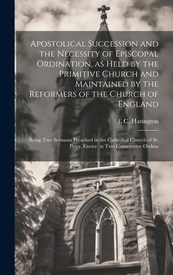 Produktbild: Apostolical Succession and the Necessity of Episcopal Ordination, as Held by the Primitive Church and Maintained by the Reformers of the Church of Eng