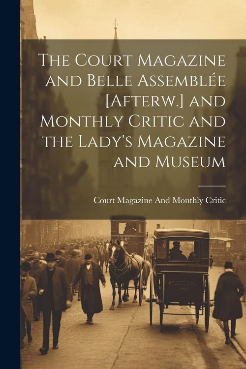 Produktbild: The Court Magazine and Belle Assembl&eacute;e [Afterw.] and Monthly Critic and the Lady's Magazine and Museum