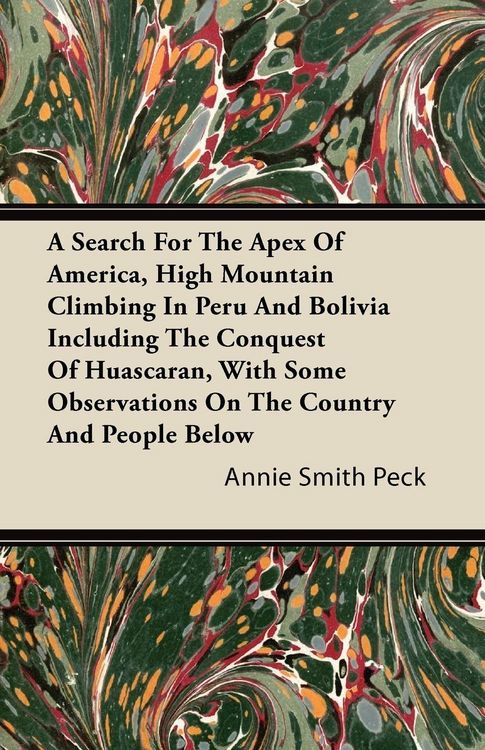 Produktbild: A Search For The Apex Of America, High Mountain Climbing In Peru And Bolivia Including The Conquest Of Huascaran, With Some Observations On The Countr