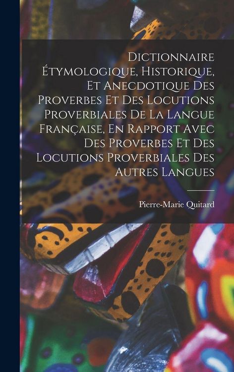 Produktbild: Dictionnaire &Eacute;tymologique, Historique, Et Anecdotique Des Proverbes Et Des Locutions Proverbiales De La Langue Fran&ccedil;aise, En Rapport Avec Des Proverbes Et Des Locutions Proverbiales Des Autres Langues