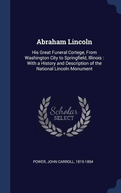Produktbild: Abraham Lincoln: His Great Funeral Cortege, From Washington City to Springfield, Illinois: With a History and Description of the Nation