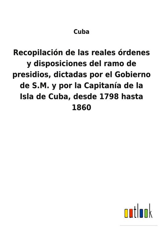 Produktbild: Recopilaci&oacute;n de las reales &oacute;rdenes y disposiciones del ramo de presidios, dictadas por el Gobierno de S.M. y por la Capitan&iacute;a de la Isla de Cuba, desd