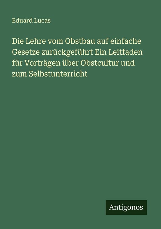 Produktbild: Die Lehre vom Obstbau auf einfache Gesetze zur&uuml;ckgef&uuml;hrt Ein Leitfaden f&uuml;r Vortr&auml;gen &uuml;ber Obstcultur und zum Selbstunterricht