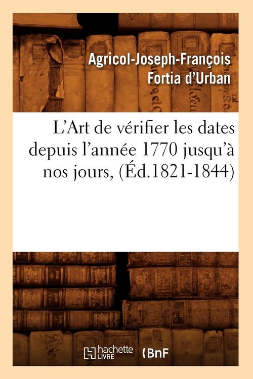 Produktbild: L'Art de v&eacute;rifier les dates depuis l'ann&eacute;e 1770 jusqu'&agrave; nos jours, (&Eacute;d.1821-1844)