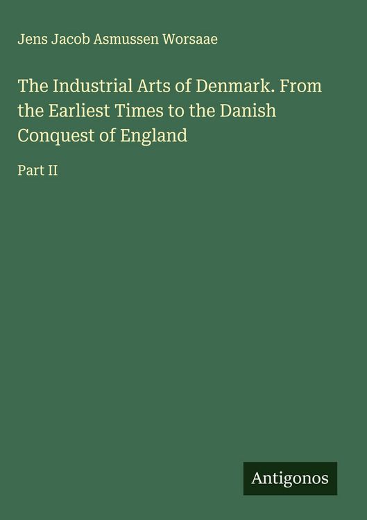 Produktbild: The Industrial Arts of Denmark. From the Earliest Times to the Danish Conquest of England