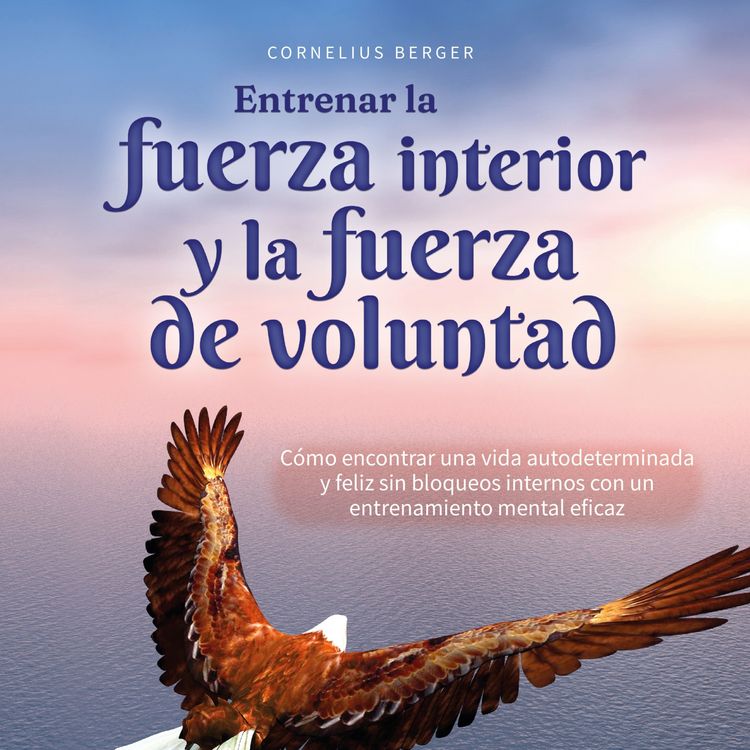 Produktbild: Entrenar la fuerza interior y la fuerza de voluntad: C&oacute;mo encontrar una vida autodeterminada y feliz sin bloqueos internos con un entrenamiento mental eficaz