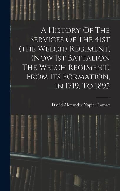 Produktbild: A History Of The Services Of The 41st (the Welch) Regiment, (now 1st Battalion The Welch Regiment) From Its Formation, In 1719, To 1895