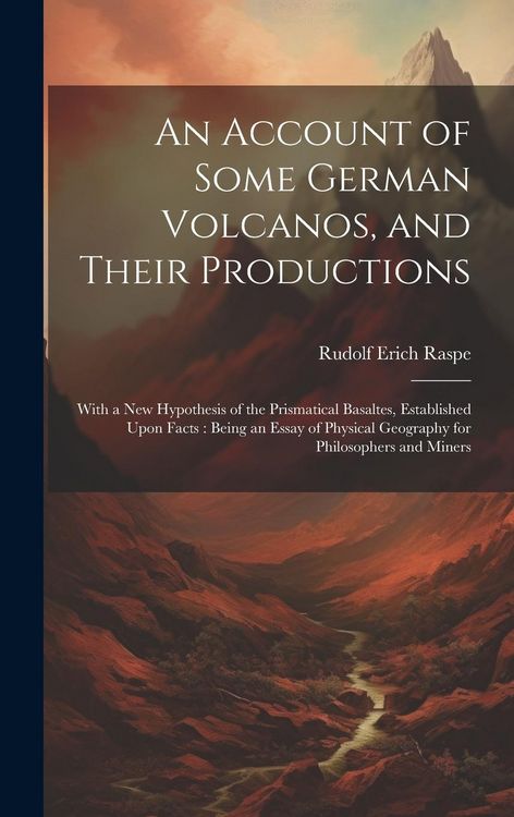 Produktbild: An Account of Some German Volcanos, and Their Productions: With a New Hypothesis of the Prismatical Basaltes, Established Upon Facts: Being an Essay o