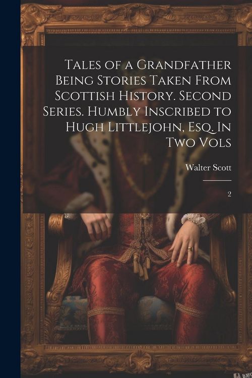 Produktbild: Tales of a Grandfather Being Stories Taken From Scottish History. Second Series. Humbly Inscribed to Hugh Littlejohn, Esq. In two Vols: 2