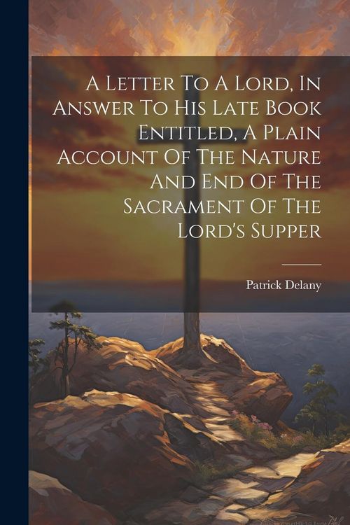 Produktbild: A Letter To A Lord, In Answer To His Late Book Entitled, A Plain Account Of The Nature And End Of The Sacrament Of The Lord's Supper