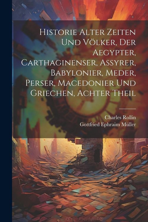 Produktbild: Historie alter Zeiten und V&ouml;lker, der Aegypter, Carthaginenser, Assyrer, Babylonier, Meder, Perser, Macedonier und Griechen, Achter Theil